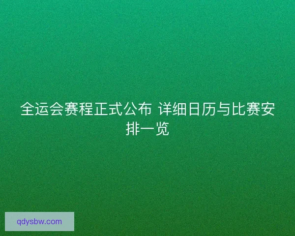 全运会赛程正式公布 详细日历与比赛安排一览