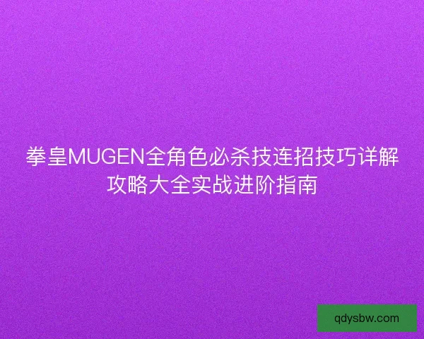 拳皇MUGEN全角色必杀技连招技巧详解攻略大全实战进阶指南