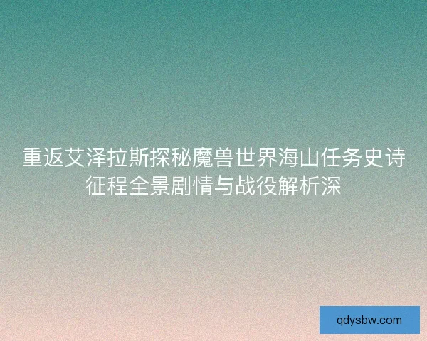 重返艾泽拉斯探秘魔兽世界海山任务史诗征程全景剧情与战役解析深