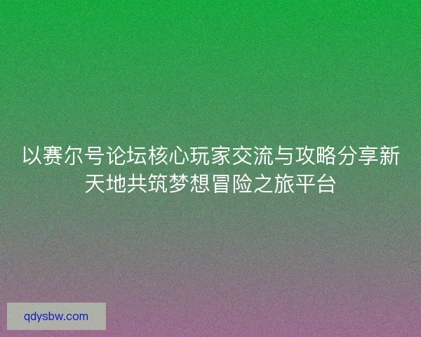 以赛尔号论坛核心玩家交流与攻略分享新天地共筑梦想冒险之旅平台 以赛尔号论坛核心玩家交流与攻略分享新天地共筑梦想冒险之旅平台