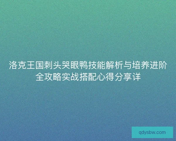 洛克王国刺头哭眼鸭技能解析与培养进阶全攻略实战搭配心得分享详 洛克王国刺头哭眼鸭技能解析与培养进阶全攻略实战搭配心得分享详