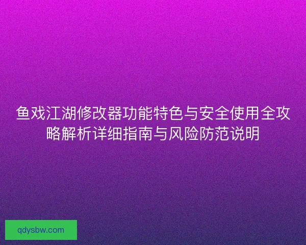 鱼戏江湖修改器功能特色与安全使用全攻略解析详细指南与风险防范说明 鱼戏江湖修改器功能特色与安全使用全攻略解析详细指南与风险防范说明