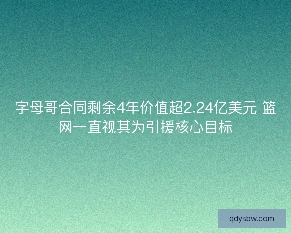 字母哥合同剩余4年价值超2.24亿美元 篮网一直视其为引援核心目标 字母哥合同剩余4年价值超2.24亿美元 篮网一直视其为引援核心目标