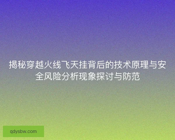 揭秘穿越火线飞天挂背后的技术原理与安全风险分析现象探讨与防范 揭秘穿越火线飞天挂背后的技术原理与安全风险分析现象探讨与防范