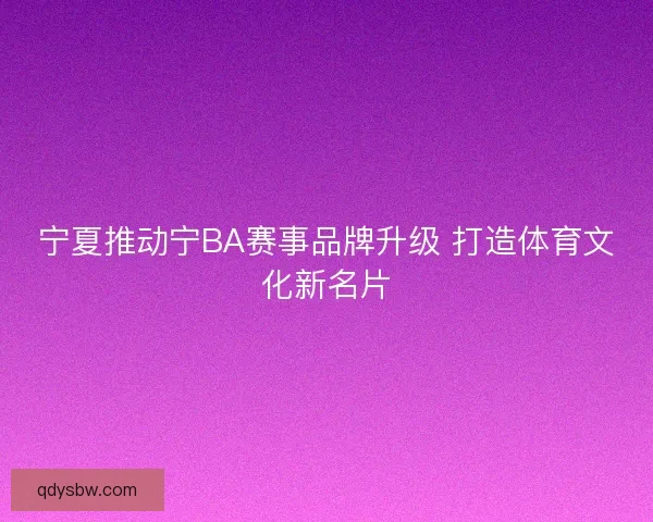宁夏推动宁BA赛事品牌升级 打造体育文化新名片