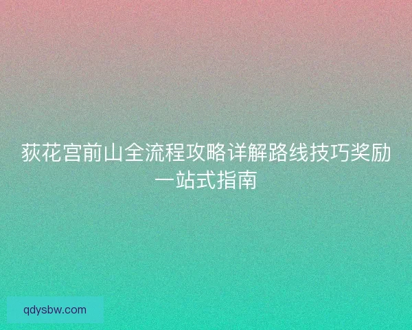 荻花宫前山全流程攻略详解路线技巧奖励一站式指南 荻花宫前山全流程攻略详解路线技巧奖励一站式指南