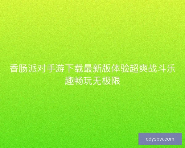 香肠派对手游下载最新版体验超爽战斗乐趣畅玩无极限 香肠派对手游下载最新版体验超爽战斗乐趣畅玩无极限