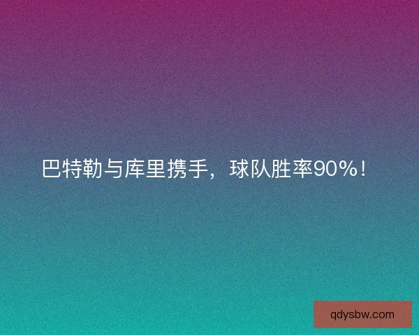 巴特勒与库里携手，球队胜率90%！
